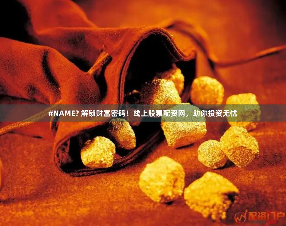 #NAME? 解锁财富密码！线上股票配资网，助你投资无忧