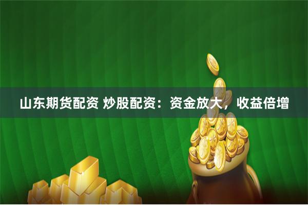 山东期货配资 炒股配资：资金放大，收益倍增