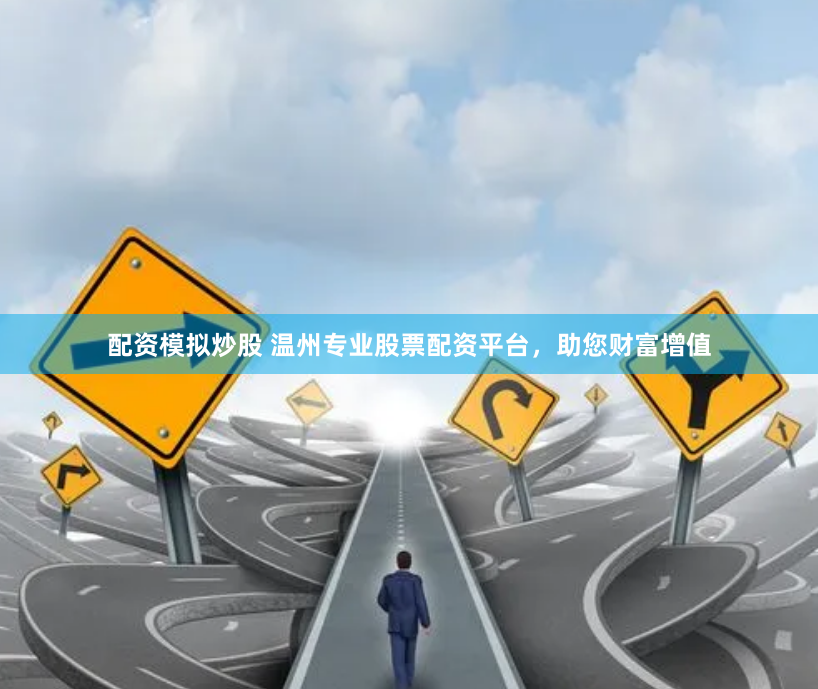 配资模拟炒股 温州专业股票配资平台，助您财富增值