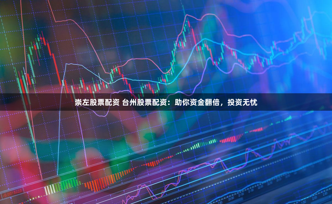 崇左股票配资 台州股票配资：助你资金翻倍，投资无忧