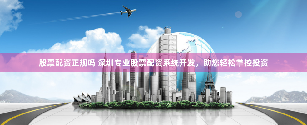 股票配资正规吗 深圳专业股票配资系统开发，助您轻松掌控投资