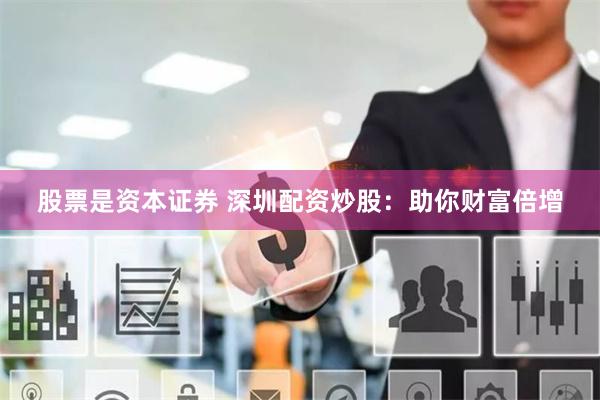 股票是资本证券 深圳配资炒股：助你财富倍增
