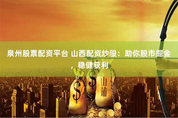 泉州股票配资平台 山西配资炒股：助你股市掘金，稳健获利