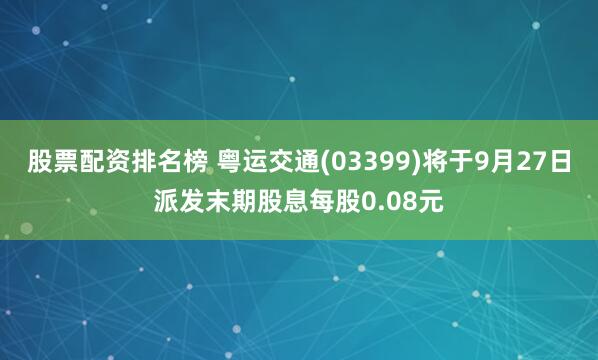 股票配资排名榜 粤运交通(03399)将于9月27日派发末期股息每股0.08元