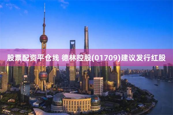 股票配资平仓线 德林控股(01709)建议发行红股