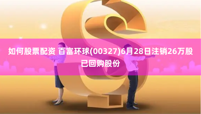 如何股票配资 百富环球(00327)6月28日注销26万股已回购股份