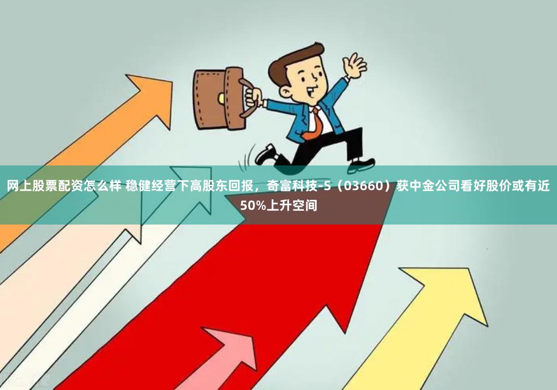 网上股票配资怎么样 稳健经营下高股东回报，奇富科技-S（03660）获中金公司看好股价或有近50%上升空间