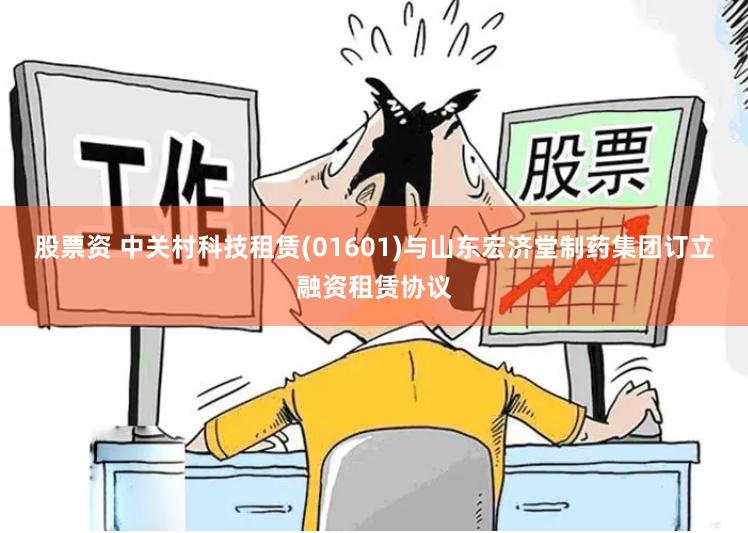 股票资 中关村科技租赁(01601)与山东宏济堂制药集团订立融资租赁协议
