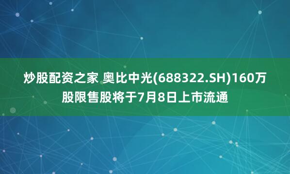 炒股配资之家 奥比中光(688322.SH)160万股限售股将于7月8日上市流通