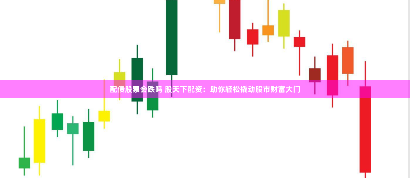 配债股票会跌吗 股天下配资：助你轻松撬动股市财富大门