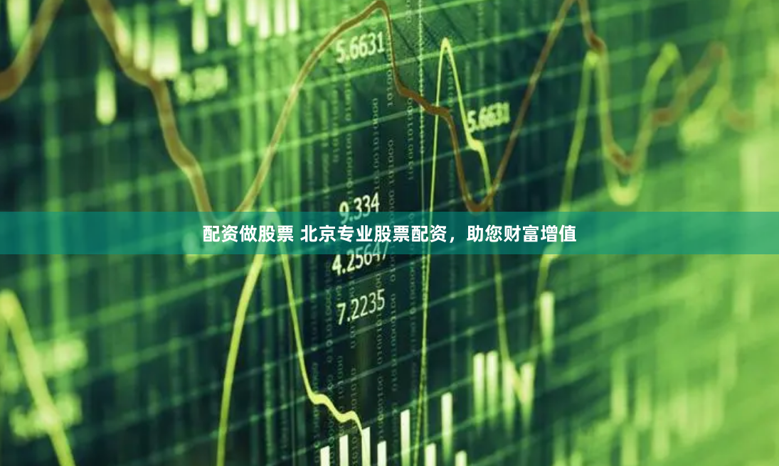 配资做股票 北京专业股票配资，助您财富增值