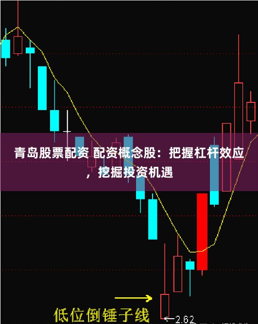 青岛股票配资 配资概念股：把握杠杆效应，挖掘投资机遇