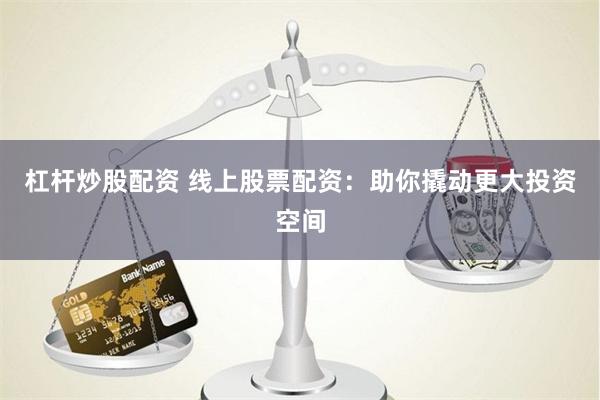 杠杆炒股配资 线上股票配资：助你撬动更大投资空间