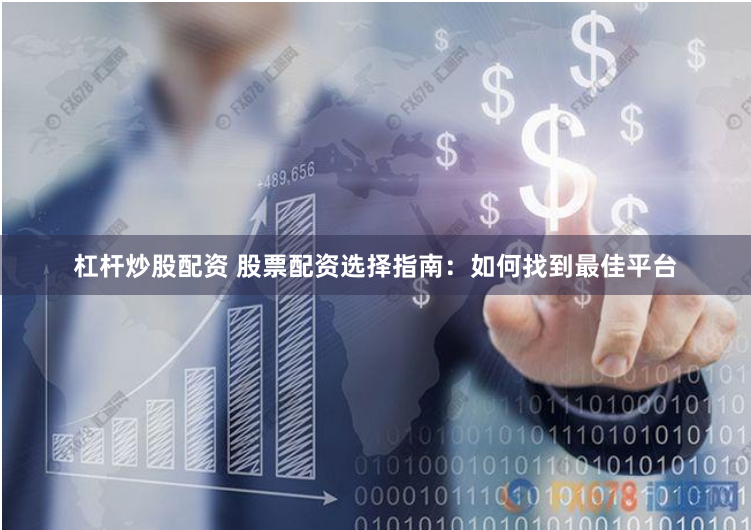 杠杆炒股配资 股票配资选择指南：如何找到最佳平台
