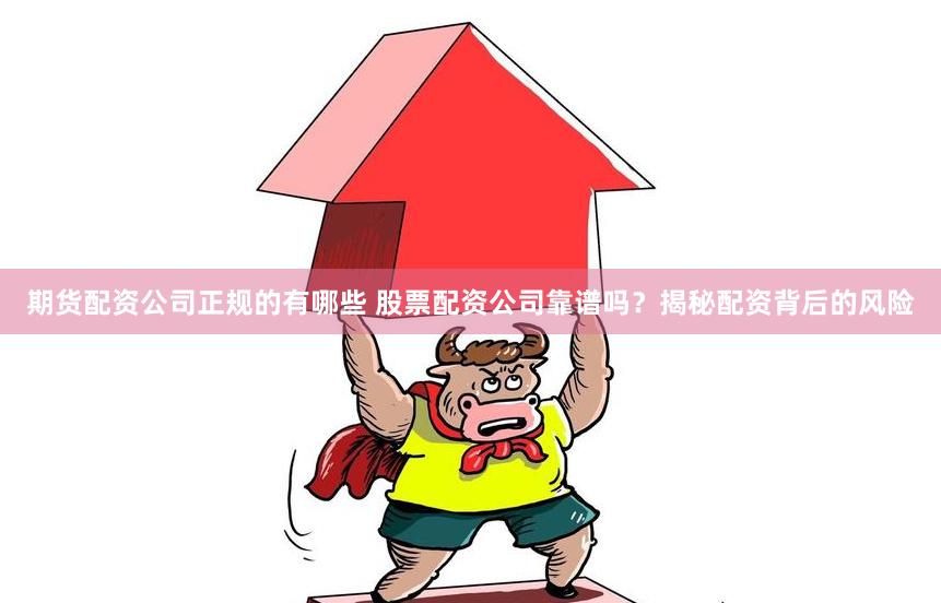期货配资公司正规的有哪些 股票配资公司靠谱吗？揭秘配资背后的风险
