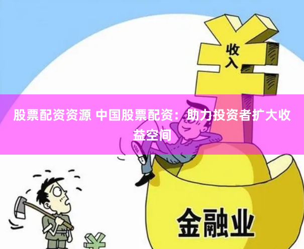 股票配资资源 中国股票配资：助力投资者扩大收益空间