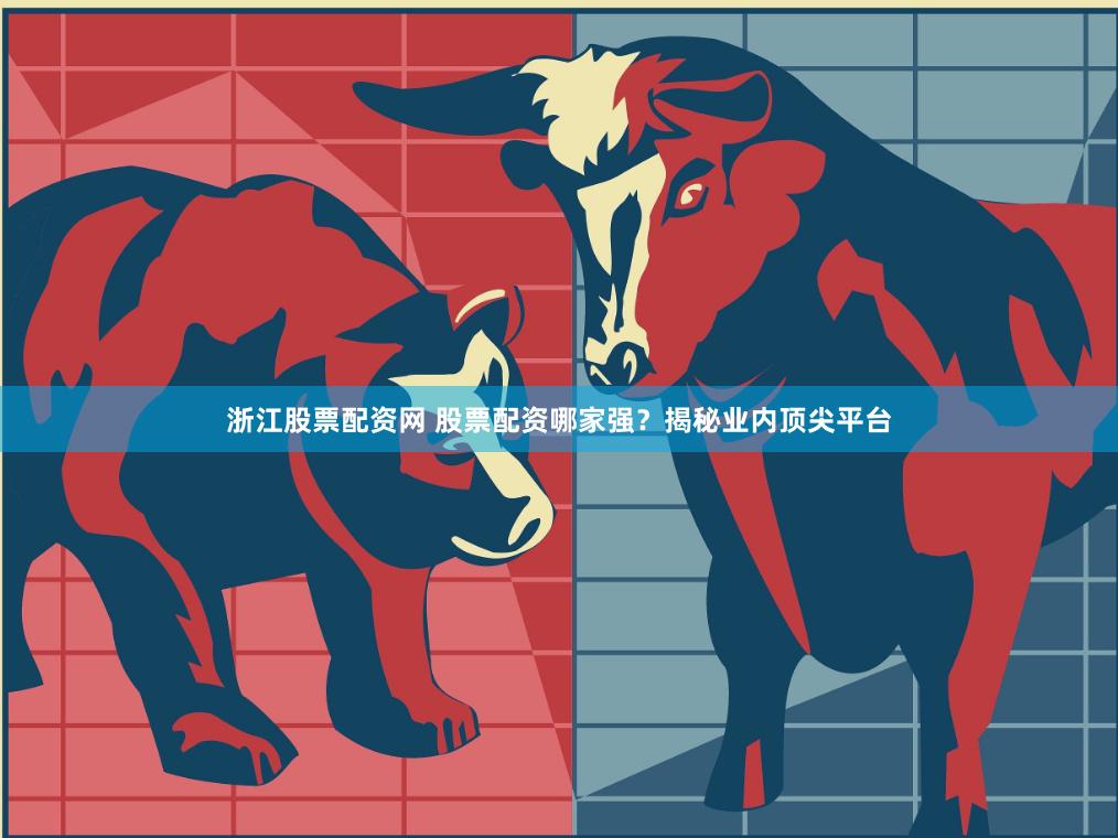 浙江股票配资网 股票配资哪家强？揭秘业内顶尖平台