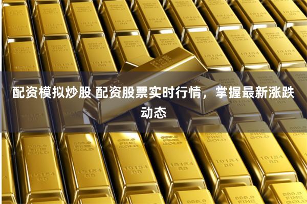 配资模拟炒股 配资股票实时行情，掌握最新涨跌动态