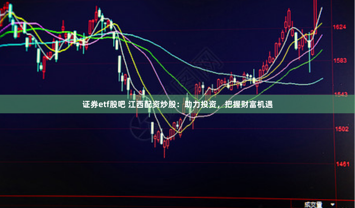 证券etf股吧 江西配资炒股：助力投资，把握财富机遇