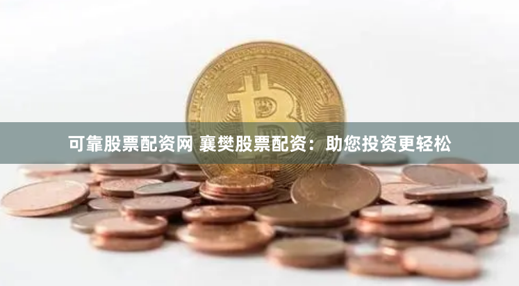 可靠股票配资网 襄樊股票配资：助您投资更轻松