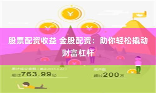 股票配资收益 金股配资：助你轻松撬动财富杠杆