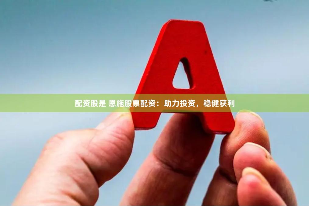配资股是 恩施股票配资：助力投资，稳健获利