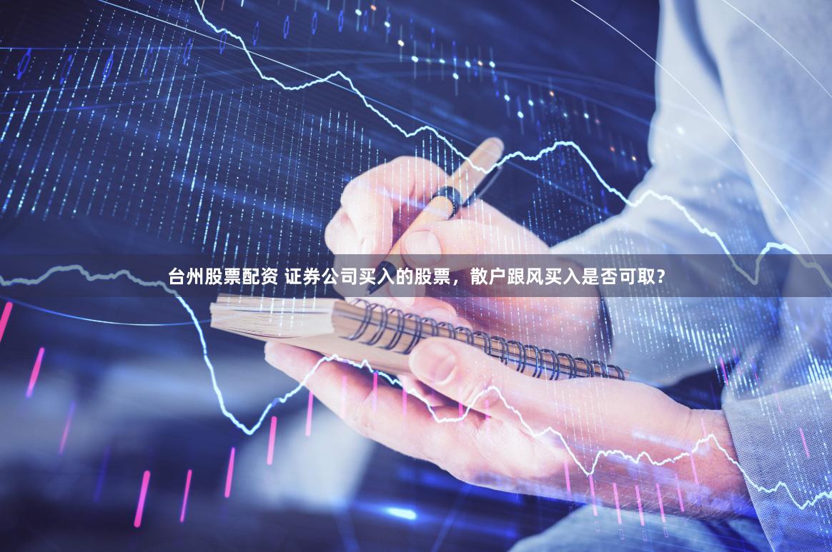 台州股票配资 证券公司买入的股票，散户跟风买入是否可取？