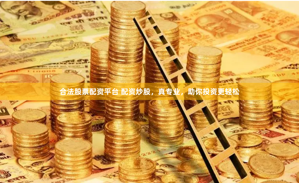 合法股票配资平台 配资炒股，真专业，助你投资更轻松