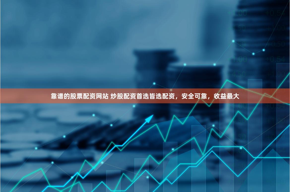 靠谱的股票配资网站 炒股配资首选皆选配资，安全可靠，收益最大