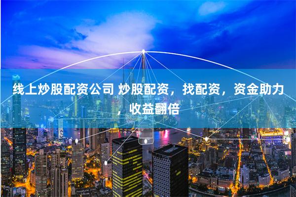 线上炒股配资公司 炒股配资，找配资，资金助力，收益翻倍