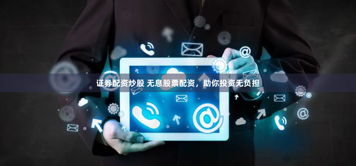 证券配资炒股 无息股票配资，助你投资无负担