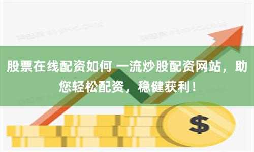股票在线配资如何 一流炒股配资网站，助您轻松配资，稳健获利！