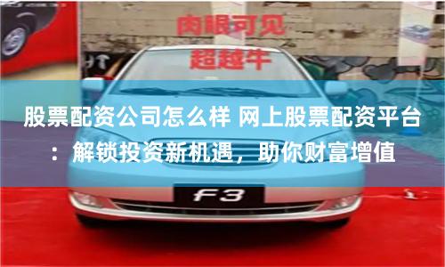 股票配资公司怎么样 网上股票配资平台：解锁投资新机遇，助你财富增值