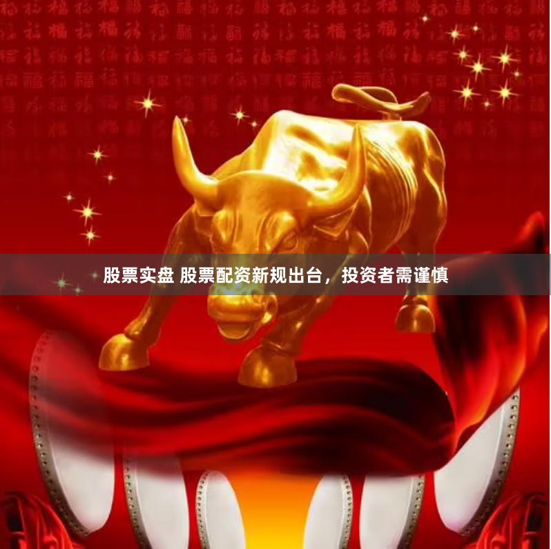 股票实盘 股票配资新规出台，投资者需谨慎