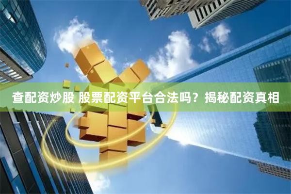 查配资炒股 股票配资平台合法吗？揭秘配资真相