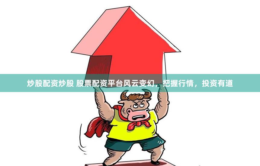 炒股配资炒股 股票配资平台风云变幻，把握行情，投资有道
