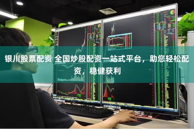 银川股票配资 全国炒股配资一站式平台，助您轻松配资，稳健获利