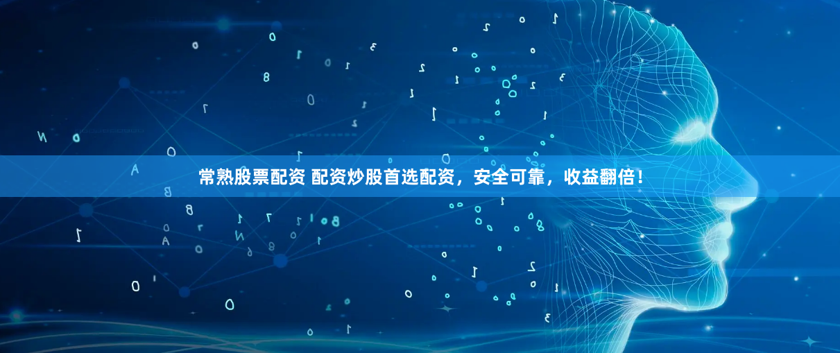 常熟股票配资 配资炒股首选配资，安全可靠，收益翻倍！