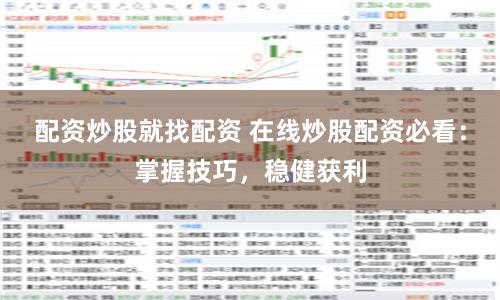 配资炒股就找配资 在线炒股配资必看：掌握技巧，稳健获利