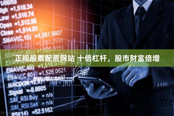 正规股票配资网站 十倍杠杆，股市财富倍增