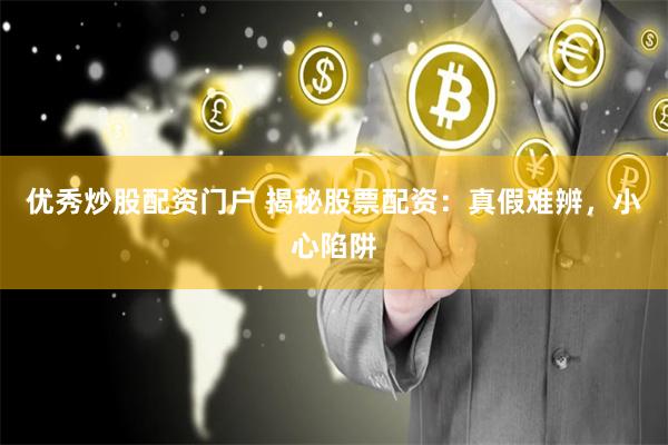 优秀炒股配资门户 揭秘股票配资：真假难辨，小心陷阱
