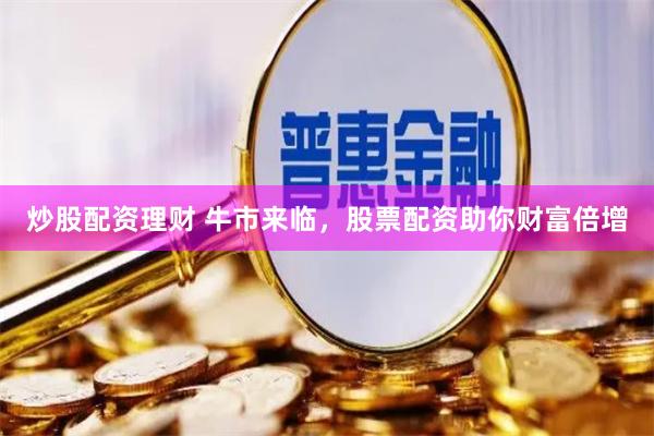 炒股配资理财 牛市来临，股票配资助你财富倍增