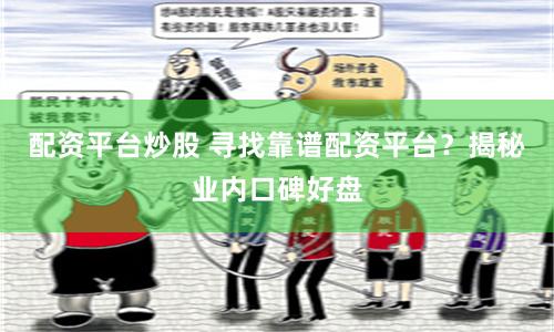 配资平台炒股 寻找靠谱配资平台？揭秘业内口碑好盘