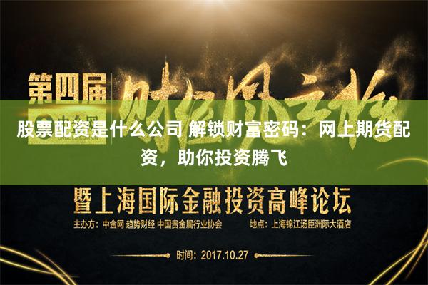 股票配资是什么公司 解锁财富密码：网上期货配资，助你投资腾飞