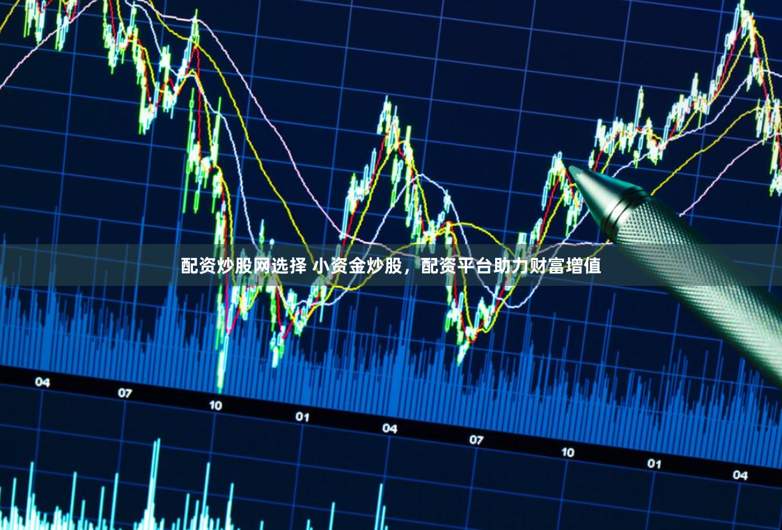 配资炒股网选择 小资金炒股，配资平台助力财富增值