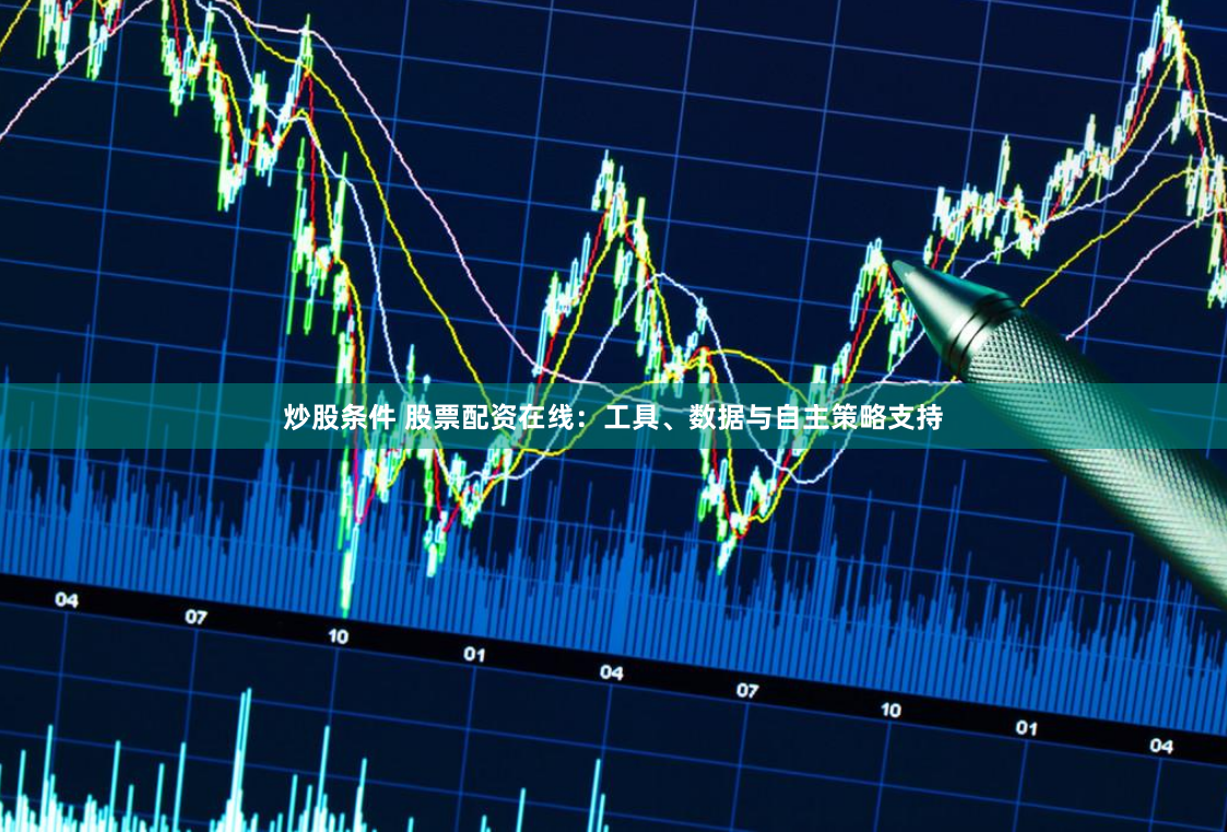 炒股条件 股票配资在线:工具、数据与自主策略支持