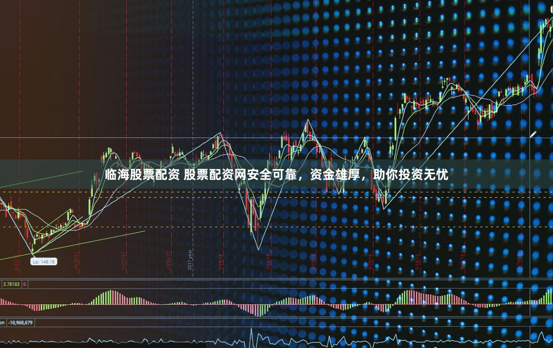 临海股票配资 股票配资网安全可靠，资金雄厚，助你投资无忧