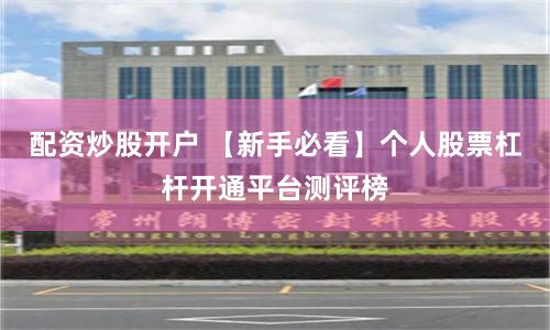 配资炒股开户 【新手必看】个人股票杠杆开通平台测评榜