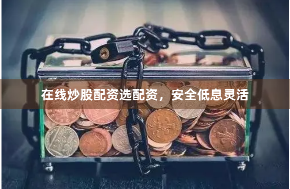 在线炒股配资选配资，安全低息灵活