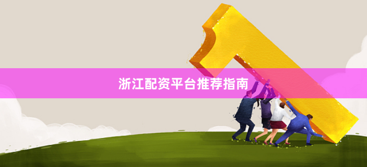 浙江配资平台推荐指南